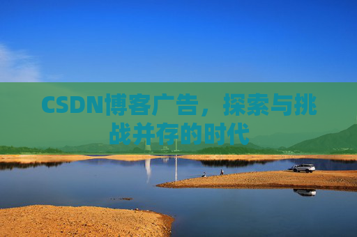 CSDN博客广告，探索与挑战并存的时代