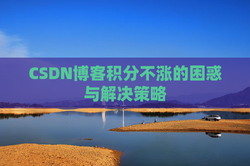 CSDN博客积分不涨的困惑与解决策略