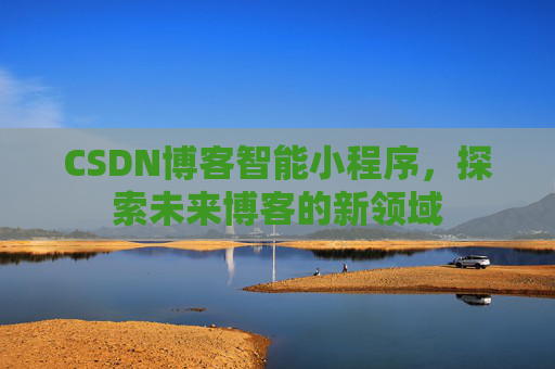CSDN博客智能小程序，探索未来博客的新领域