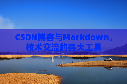 CSDN博客与Markdown，技术交流的强大工具