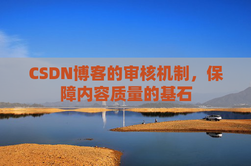 CSDN博客的审核机制，保障内容质量的基石
